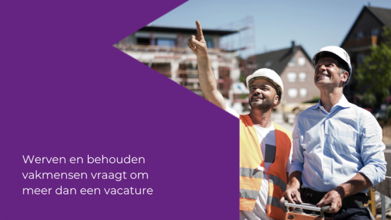 Werven en behouden van vakmensen vraagt om meer dan een vacature